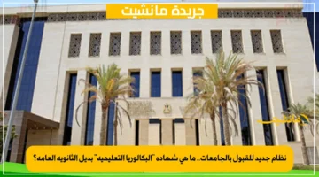 نظام جديد للقبول بالجامعات.. ما هي شهادة “البكالوريا التعليمية” بديل الثانوية العامة؟